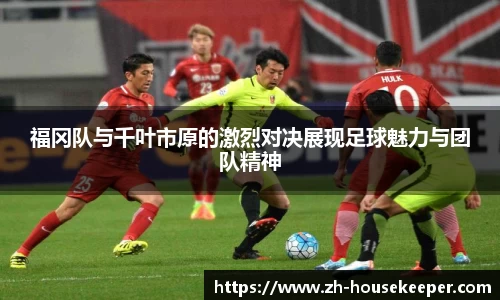 福冈队与千叶市原的激烈对决展现足球魅力与团队精神