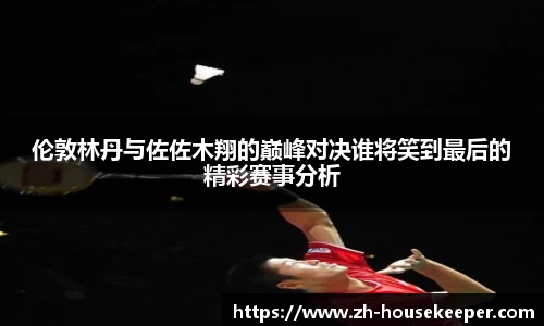 伦敦林丹与佐佐木翔的巅峰对决谁将笑到最后的精彩赛事分析