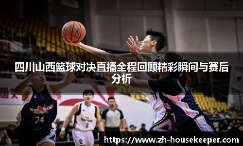 四川山西篮球对决直播全程回顾精彩瞬间与赛后分析