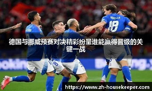 德国与挪威预赛对决精彩纷呈谁能赢得晋级的关键一战