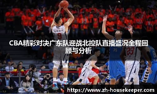 CBA精彩对决广东队迎战北控队直播盛况全程回顾与分析