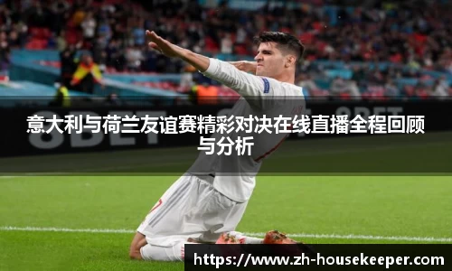 意大利与荷兰友谊赛精彩对决在线直播全程回顾与分析