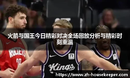 火箭与国王今日精彩对决全场回放分析与精彩时刻重温