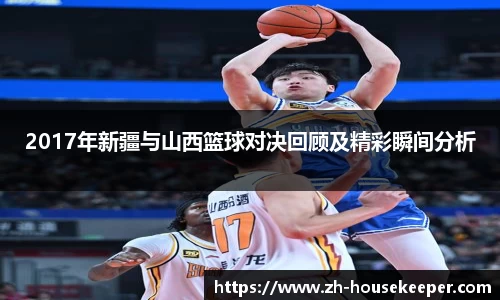 2017年新疆与山西篮球对决回顾及精彩瞬间分析