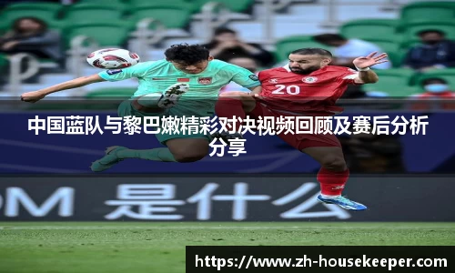 中国蓝队与黎巴嫩精彩对决视频回顾及赛后分析分享
