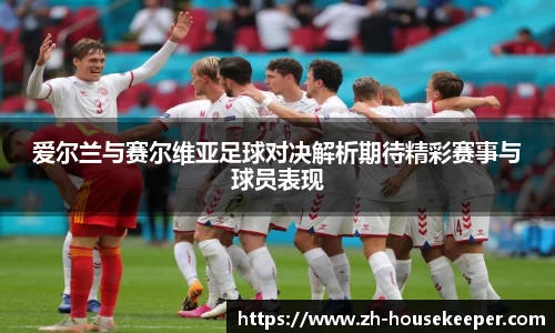 爱尔兰与赛尔维亚足球对决解析期待精彩赛事与球员表现