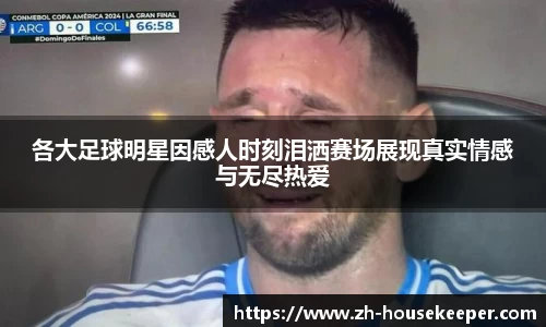各大足球明星因感人时刻泪洒赛场展现真实情感与无尽热爱