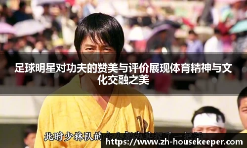 足球明星对功夫的赞美与评价展现体育精神与文化交融之美