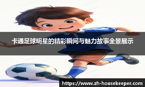 卡通足球明星的精彩瞬间与魅力故事全景展示