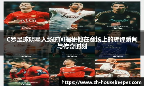 C罗足球明星入场时间揭秘他在赛场上的辉煌瞬间与传奇时刻