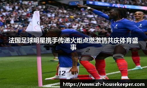 法国足球明星携手传递火炬点燃激情共庆体育盛事