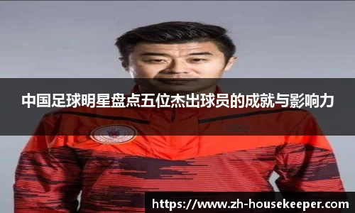 中国足球明星盘点五位杰出球员的成就与影响力