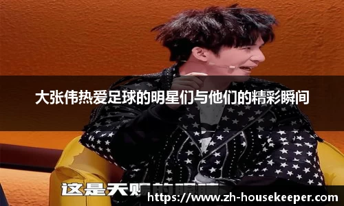 大张伟热爱足球的明星们与他们的精彩瞬间